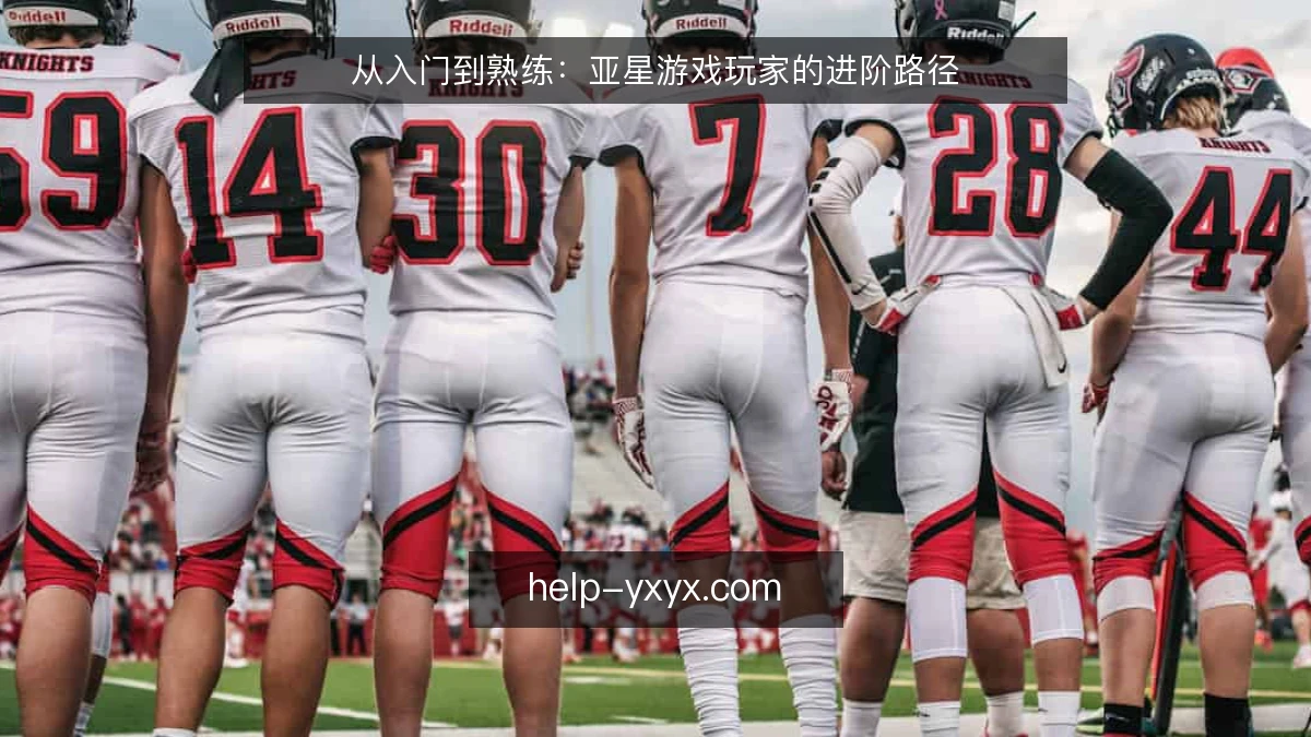 从入门到熟练：亚星游戏玩家的进阶路径