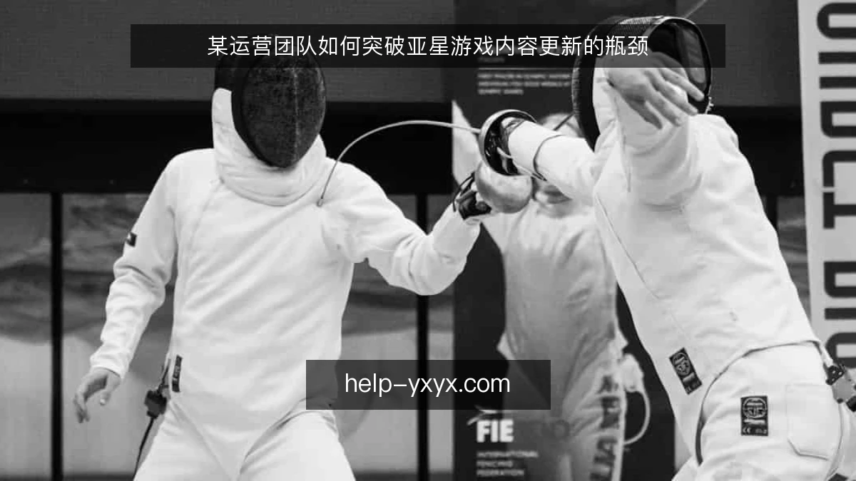 某运营团队如何突破亚星游戏内容更新的瓶颈