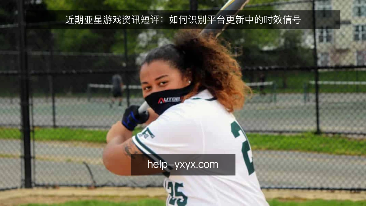 近期亚星游戏资讯短评：如何识别平台更新中的时效信号