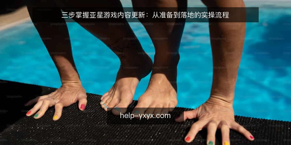 三步掌握亚星游戏内容更新：从准备到落地的实操流程 — 准备：明确更新目标与素材清单 配图