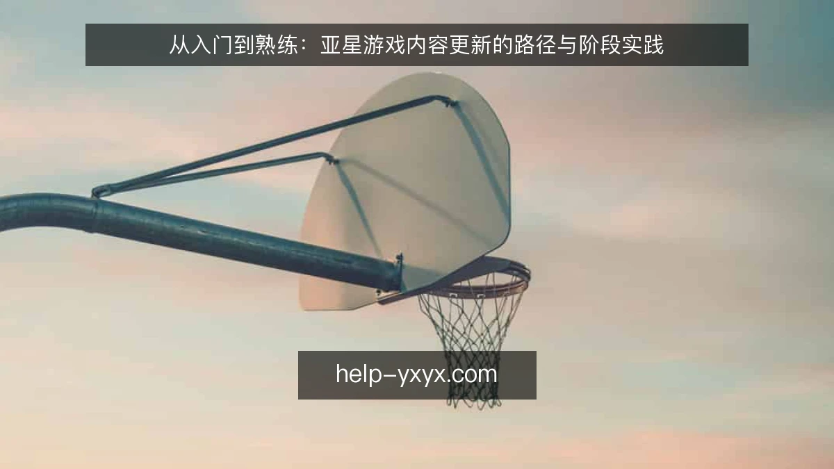 从入门到熟练：亚星游戏内容更新的路径与阶段实践