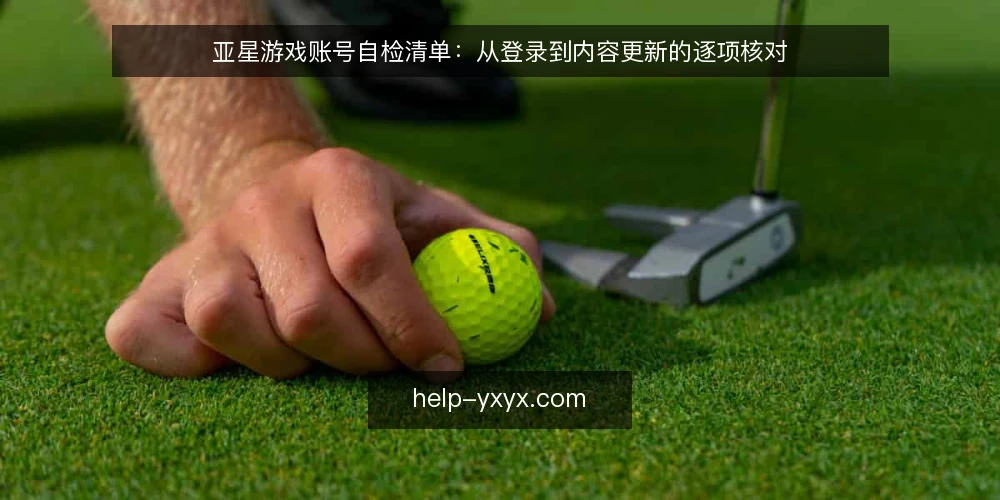 亚星游戏账号自检清单：从登录到内容更新的逐项核对 — 为什么现在需要这份自检清单？ 配图