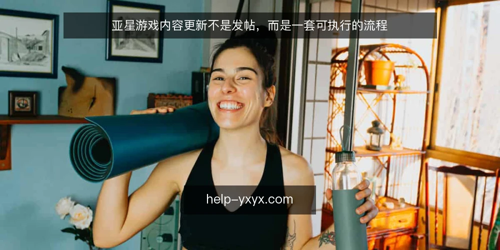 亚星游戏内容更新不是发帖，而是一套可执行的流程 — 准备：先明确更新目标与内容边界 配图
