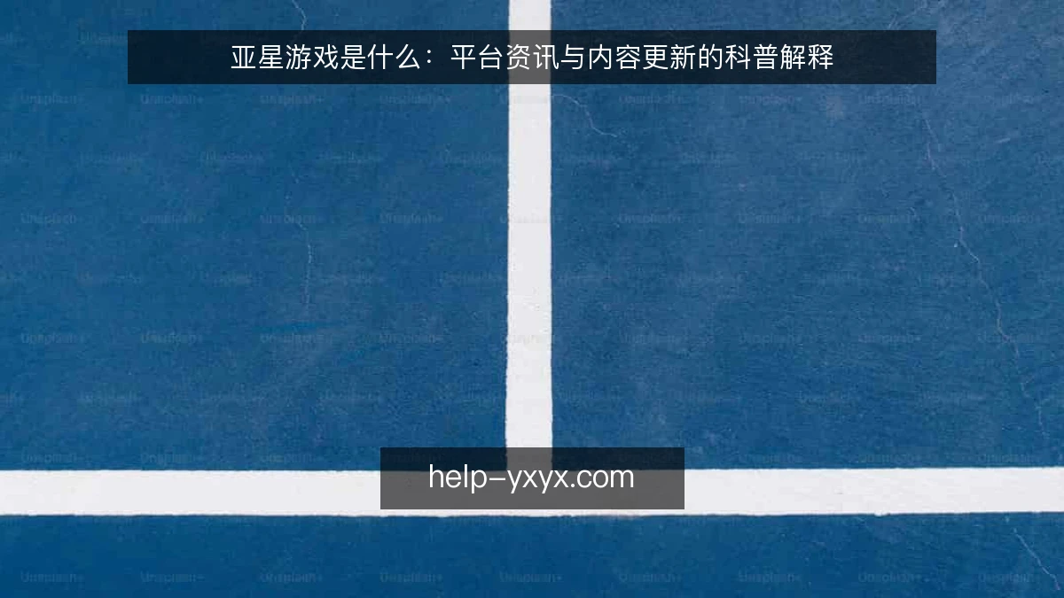 亚星游戏是什么：平台资讯与内容更新的科普解释