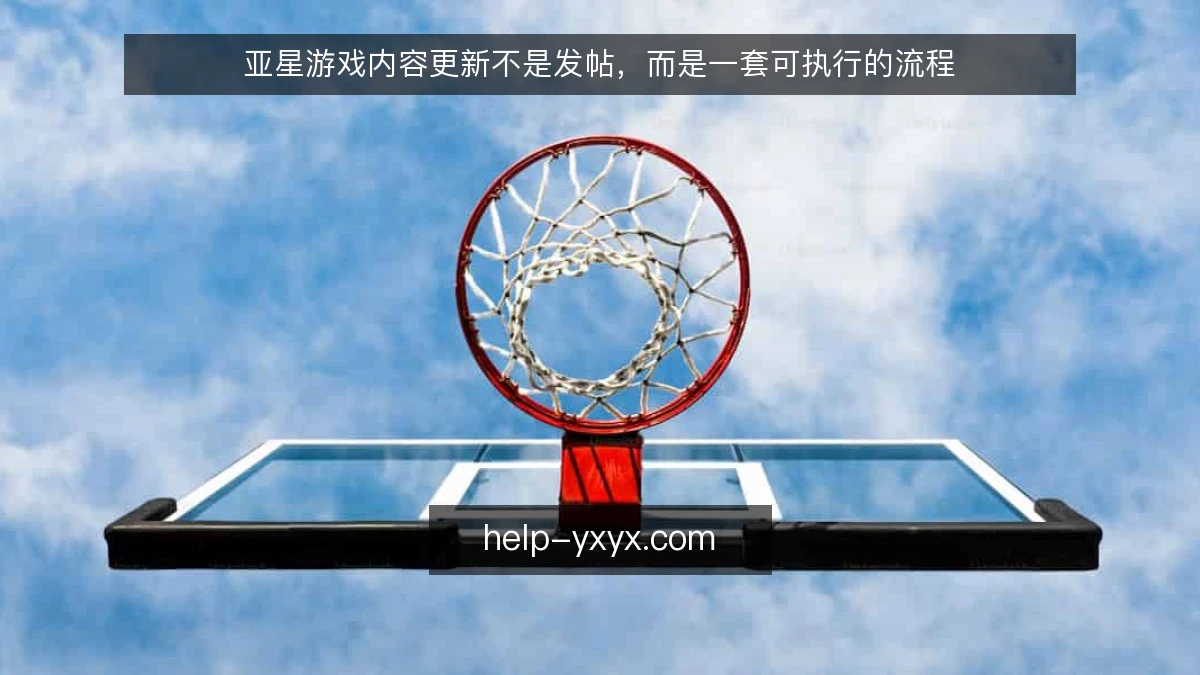 亚星游戏内容更新不是发帖，而是一套可执行的流程