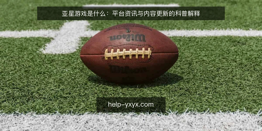 亚星游戏是什么:平台资讯与内容更新的科普解释 — 亚星游戏的定义与资讯边界 配图