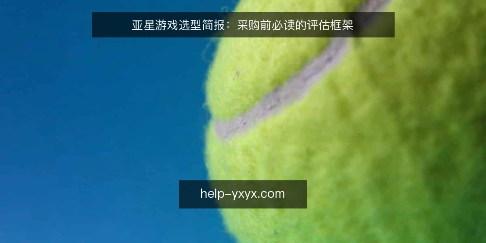 亚星游戏选型简报：采购前必读的评估框架 — 明确需求边界：先定义采购目标 配图