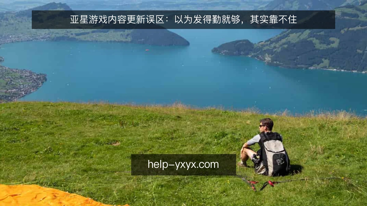 亚星游戏内容更新误区：以为发得勤就够，其实靠不住