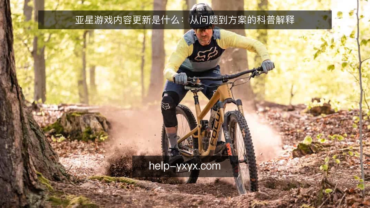 亚星游戏内容更新是什么：从问题到方案的科普解释
