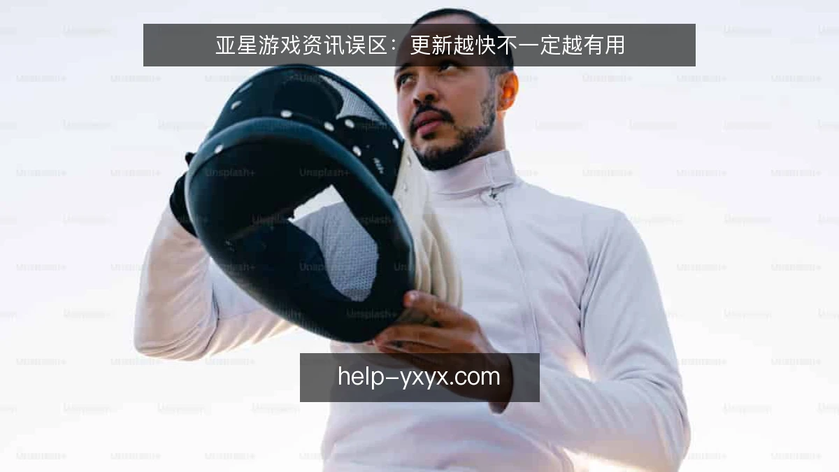 亚星游戏资讯误区：更新越快不一定越有用