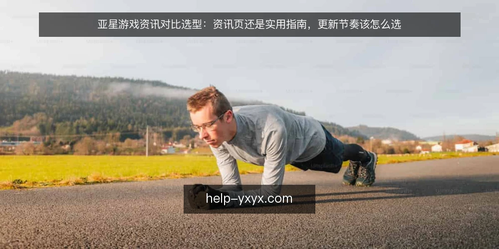 亚星游戏资讯对比选型:资讯页还是实用指南,更新节奏该怎么选 — 先审计:为什么现在要对比这两种内容形态 配图