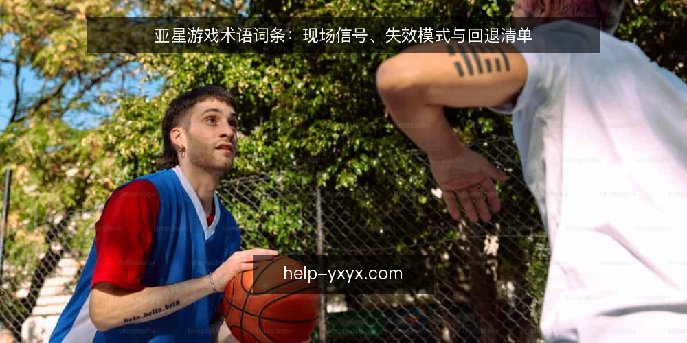 亚星游戏术语词条：现场信号、失效模式与回退清单 — 现场信号词条：什么算异常 配图