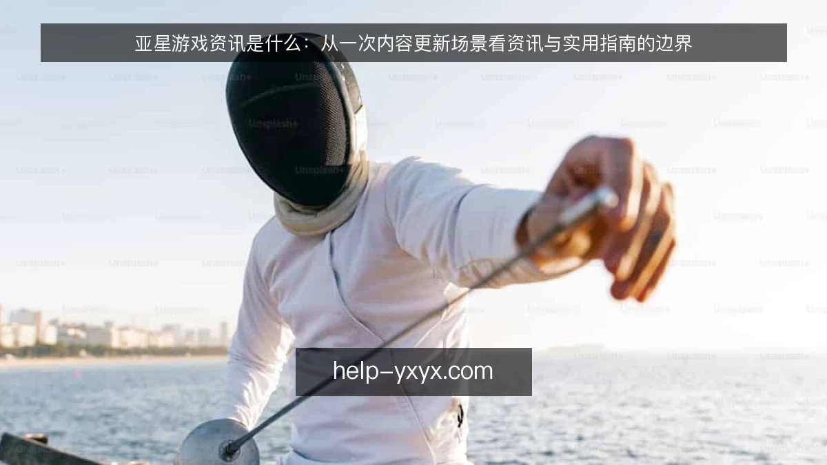 亚星游戏资讯是什么：从一次内容更新场景看资讯与实用指南的边界
