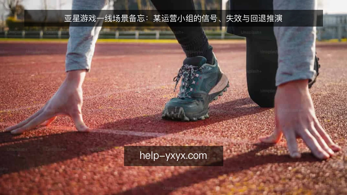 亚星游戏一线场景备忘：某运营小组的信号、失效与回退推演