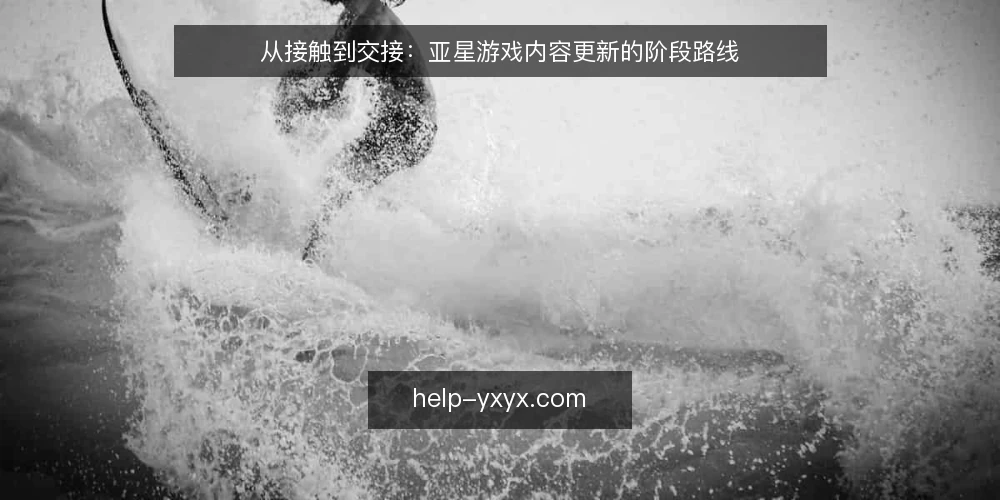从接触到交接：亚星游戏内容更新的阶段路线 — 起点基线：先看清亚星游戏内容更新的现状 配图