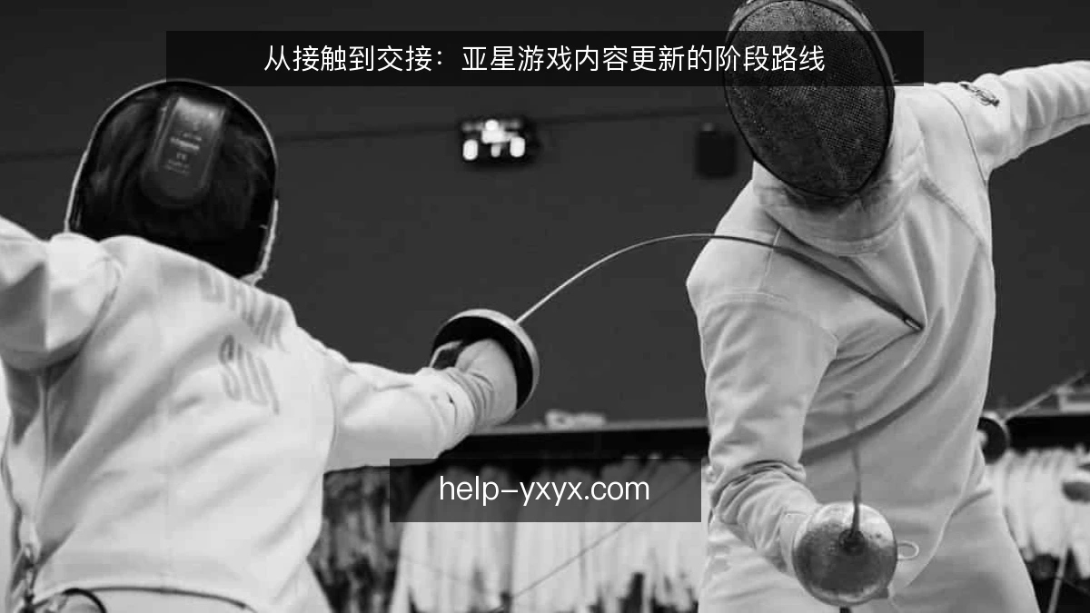 从接触到交接：亚星游戏内容更新的阶段路线